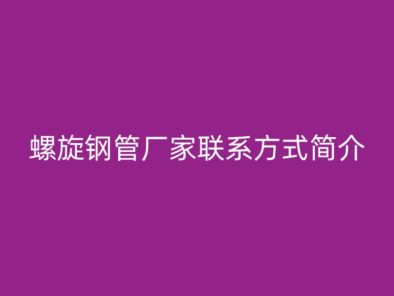 螺旋鋼管廠家聯(lián)系方式簡(jiǎn)介