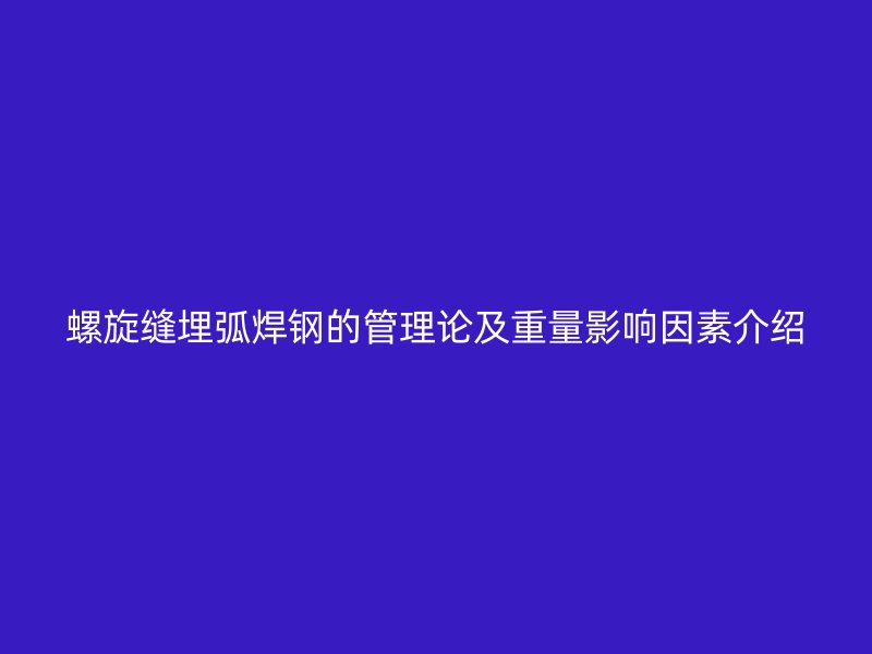 螺旋縫埋弧焊鋼的管理論及重量影響因素介紹