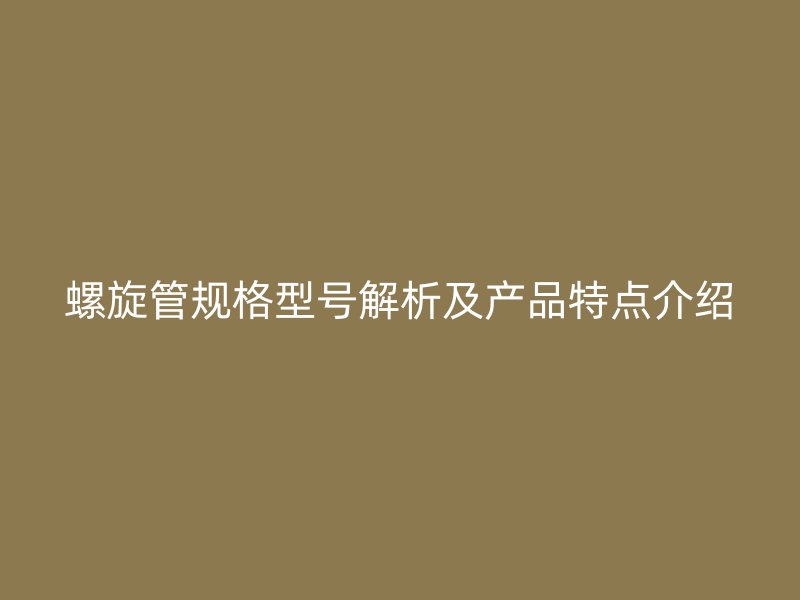 螺旋管規(guī)格型號(hào)解析及產(chǎn)品特點(diǎn)介紹