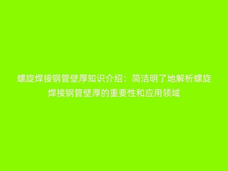 螺旋焊接鋼管壁厚知識介紹：簡潔明了地解析螺旋焊接鋼管壁厚的重要性和應(yīng)用領(lǐng)域