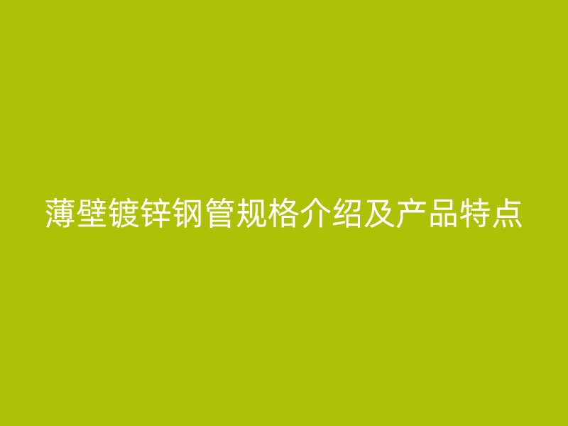 薄壁鍍鋅鋼管規(guī)格介紹及產(chǎn)品特點(diǎn)