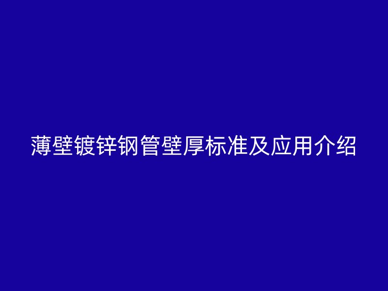 薄壁鍍鋅鋼管壁厚標(biāo)準(zhǔn)及應(yīng)用介紹