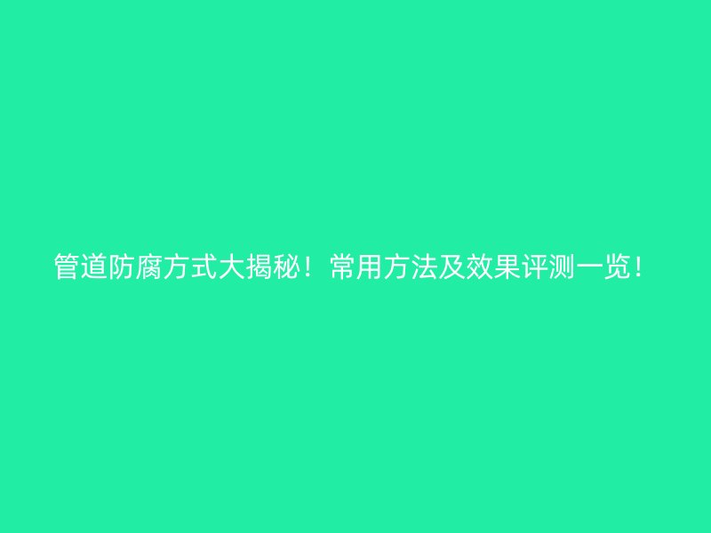 管道防腐方式大揭秘！常用方法及效果評(píng)測(cè)一覽！