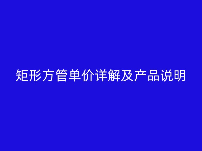 矩形方管單價(jià)詳解及產(chǎn)品說(shuō)明