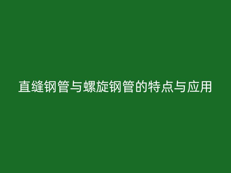 直縫鋼管與螺旋鋼管的特點(diǎn)與應(yīng)用