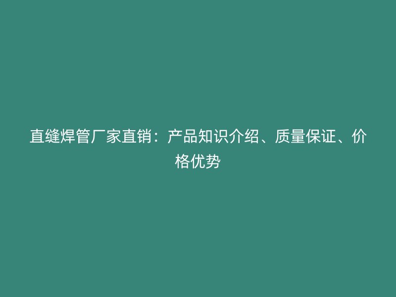 直縫焊管廠(chǎng)家直銷(xiāo)：產(chǎn)品知識(shí)介紹、質(zhì)量保證、價(jià)格優(yōu)勢(shì)