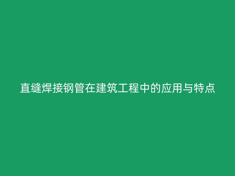 直縫焊接鋼管在建筑工程中的應(yīng)用與特點(diǎn)
