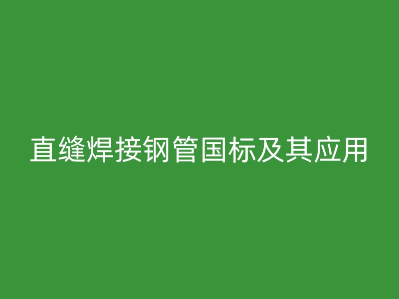 直縫焊接鋼管國標(biāo)及其應(yīng)用
