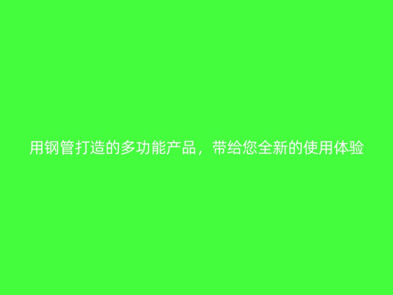 用鋼管打造的多功能產品，帶給您全新的使用體驗