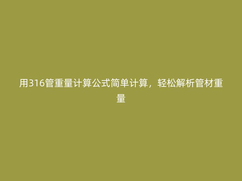 用316管重量計(jì)算公式簡(jiǎn)單計(jì)算，輕松解析管材重量