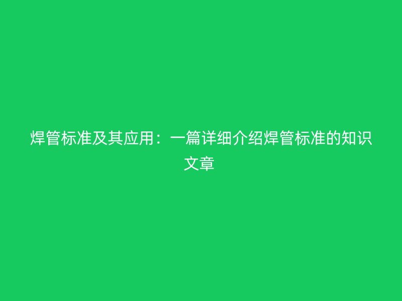 焊管標(biāo)準(zhǔn)及其應(yīng)用：一篇詳細(xì)介紹焊管標(biāo)準(zhǔn)的知識(shí)文章 
