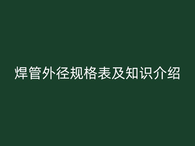 焊管外徑規(guī)格表及知識(shí)介紹