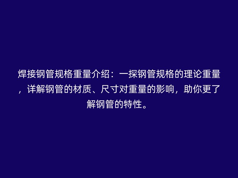 焊接鋼管規(guī)格重量介紹：一探鋼管規(guī)格的理論重量，詳解鋼管的材質(zhì)、尺寸對重量的影響，助你更了解鋼管的特性。