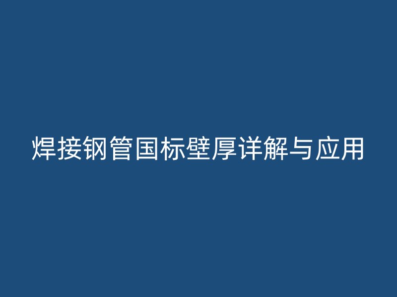 焊接鋼管國(guó)標(biāo)壁厚詳解與應(yīng)用
