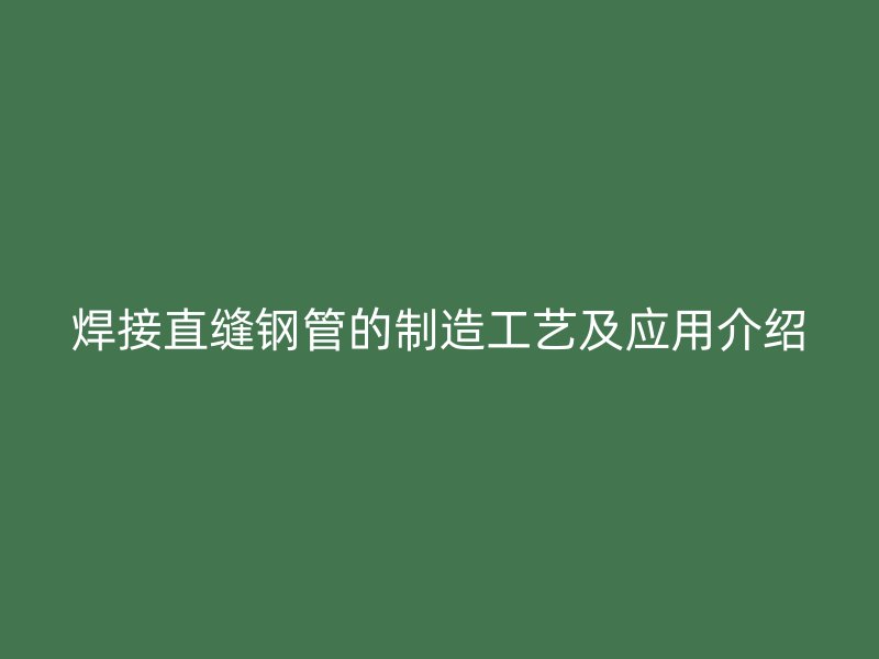 焊接直縫鋼管的制造工藝及應(yīng)用介紹