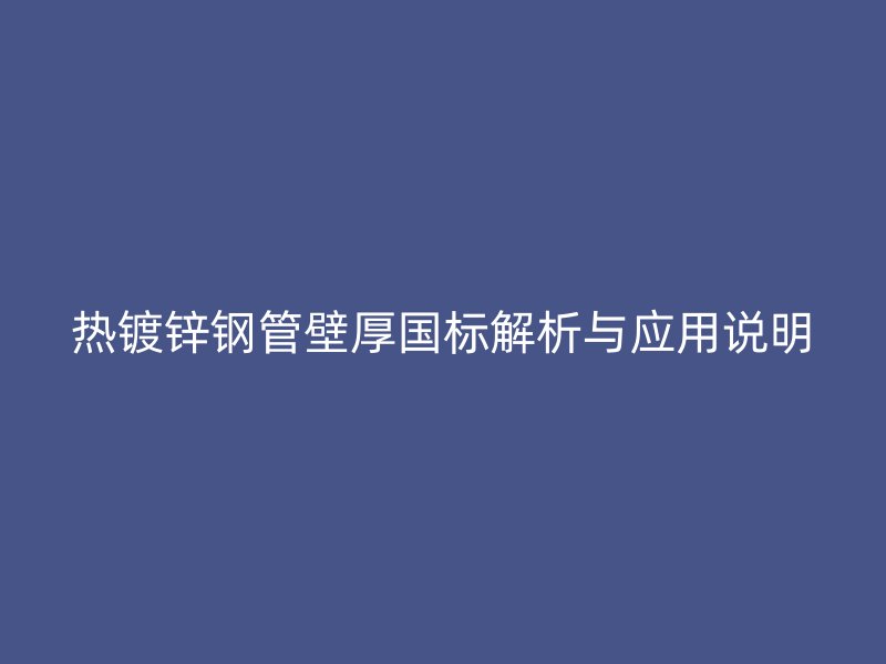 熱鍍鋅鋼管壁厚國(guó)標(biāo)解析與應(yīng)用說(shuō)明