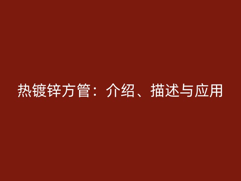 熱鍍鋅方管：介紹、描述與應用