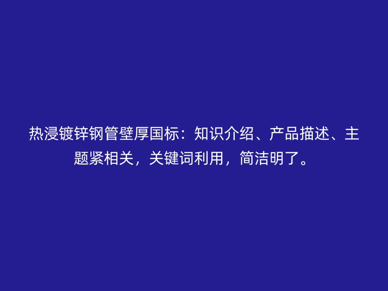 熱浸鍍鋅鋼管壁厚國標：知識介紹、產(chǎn)品描述、主題緊相關，關鍵詞利用，簡潔明了。