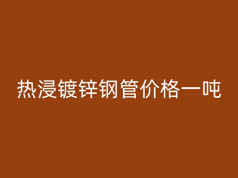 熱浸鍍鋅鋼管價格一噸