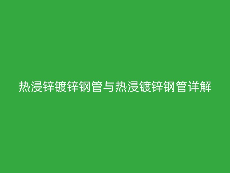 熱浸鋅鍍鋅鋼管與熱浸鍍鋅鋼管詳解
