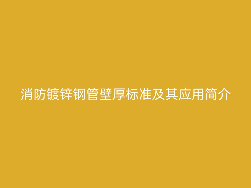 消防鍍鋅鋼管壁厚標(biāo)準(zhǔn)及其應(yīng)用簡介