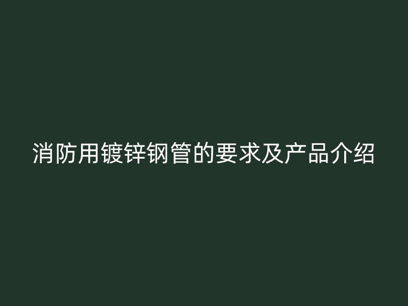 消防用鍍鋅鋼管的要求及產(chǎn)品介紹