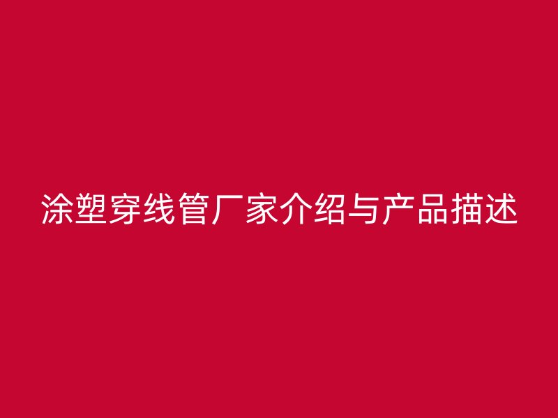 涂塑穿線管廠家介紹與產(chǎn)品描述