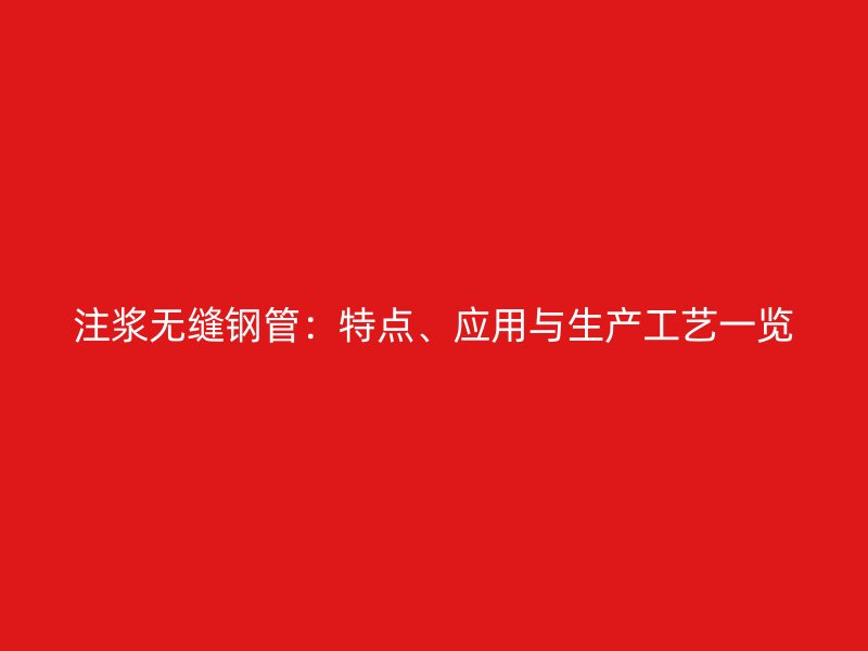 注漿無縫鋼管：特點、應(yīng)用與生產(chǎn)工藝一覽