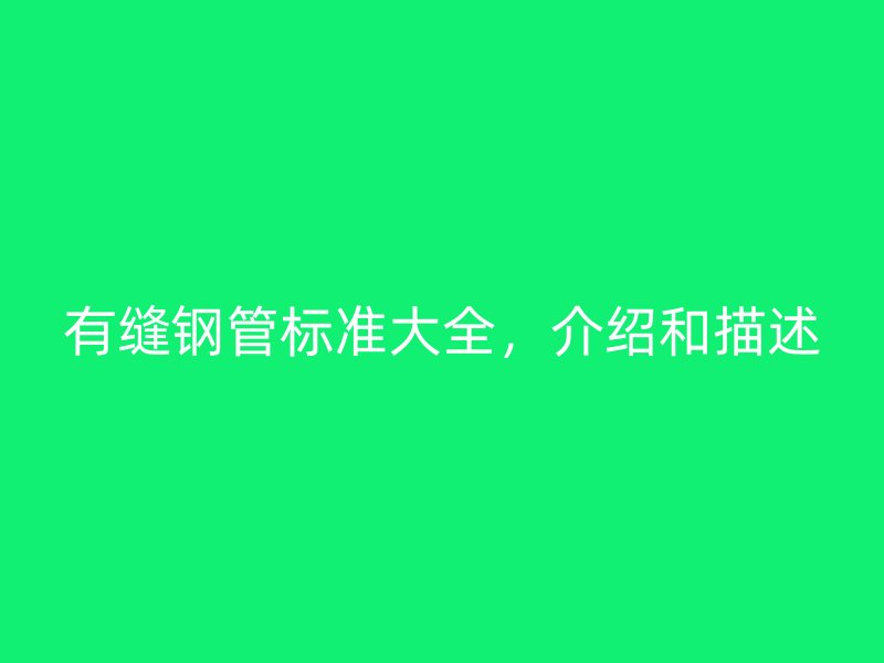 有縫鋼管標(biāo)準(zhǔn)大全，介紹和描述