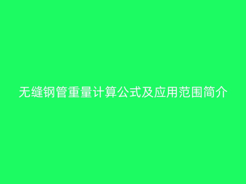 無縫鋼管重量計算公式及應(yīng)用范圍簡介