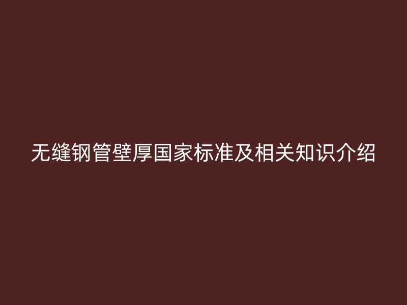 無縫鋼管壁厚國家標(biāo)準(zhǔn)及相關(guān)知識(shí)介紹