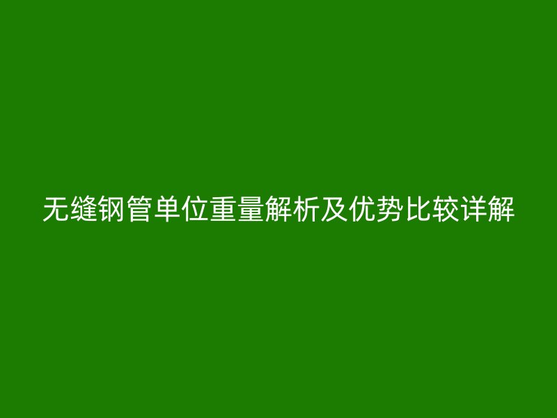 無(wú)縫鋼管單位重量解析及優(yōu)勢(shì)比較詳解