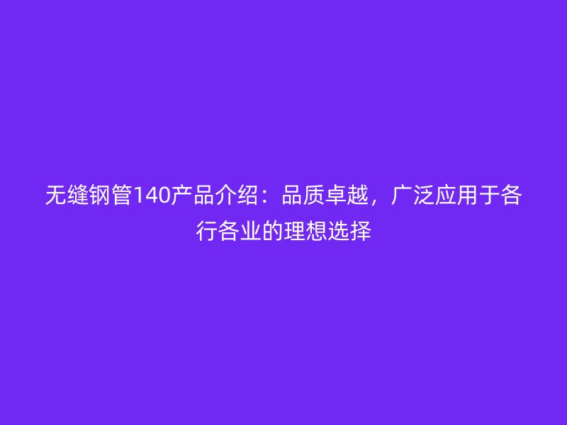無(wú)縫鋼管140產(chǎn)品介紹：品質(zhì)卓越，廣泛應(yīng)用于各行各業(yè)的理想選擇