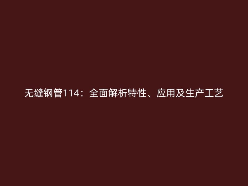無縫鋼管114：全面解析特性、應用及生產(chǎn)工藝