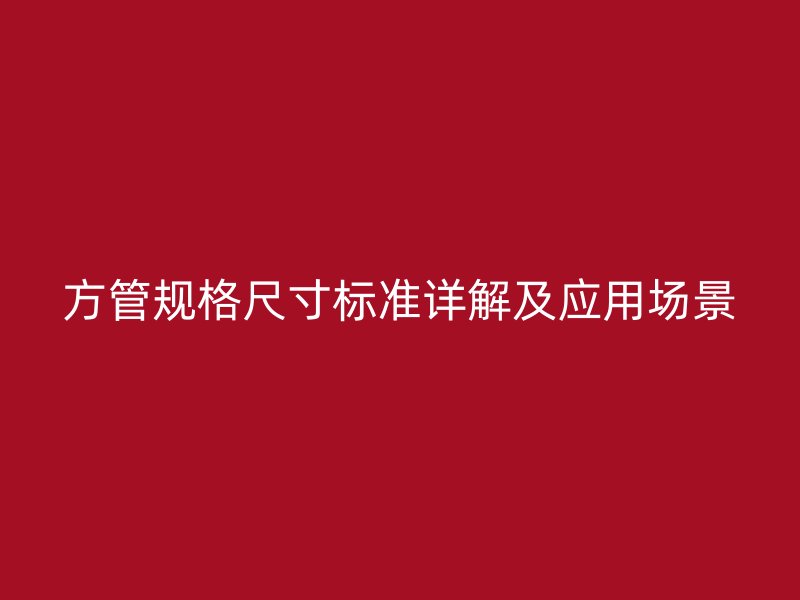 方管規(guī)格尺寸標準詳解及應用場景