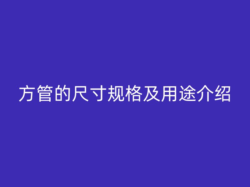 方管的尺寸規(guī)格及用途介紹