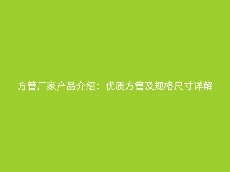 方管廠家產(chǎn)品介紹：優(yōu)質(zhì)方管及規(guī)格尺寸詳解