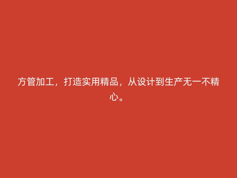 方管加工，打造實用精品，從設計到生產(chǎn)無一不精心。