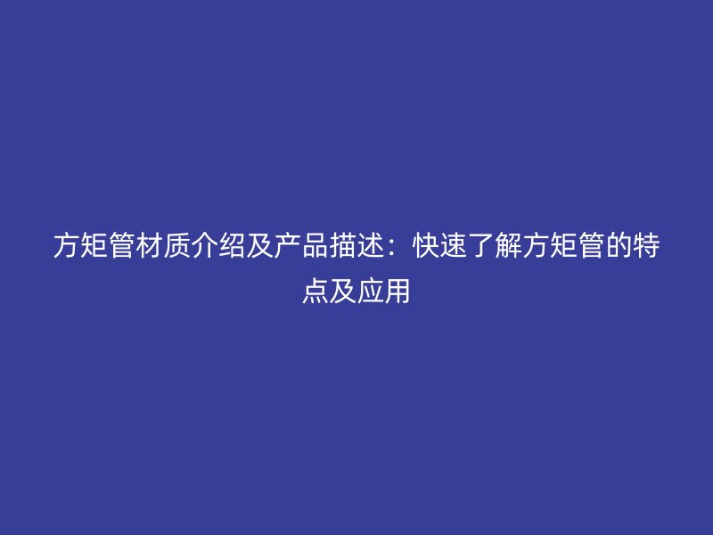 方矩管材質(zhì)介紹及產(chǎn)品描述：快速了解方矩管的特點(diǎn)及應(yīng)用