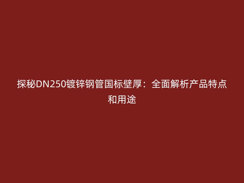 探秘DN250鍍鋅鋼管國(guó)標(biāo)壁厚：全面解析產(chǎn)品特點(diǎn)和用途