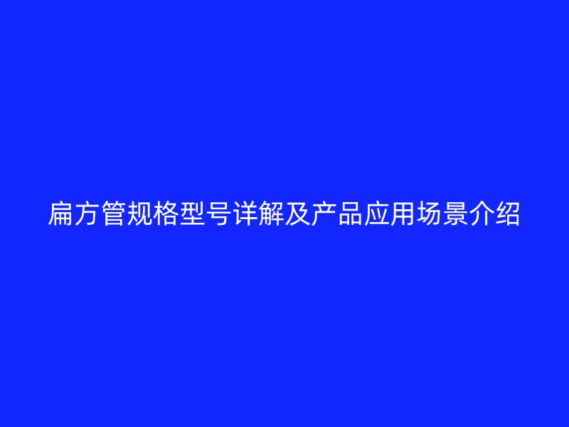 扁方管規(guī)格型號詳解及產(chǎn)品應(yīng)用場景介紹