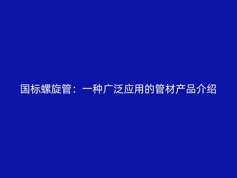 國(guó)標(biāo)螺旋管：一種廣泛應(yīng)用的管材產(chǎn)品介紹
