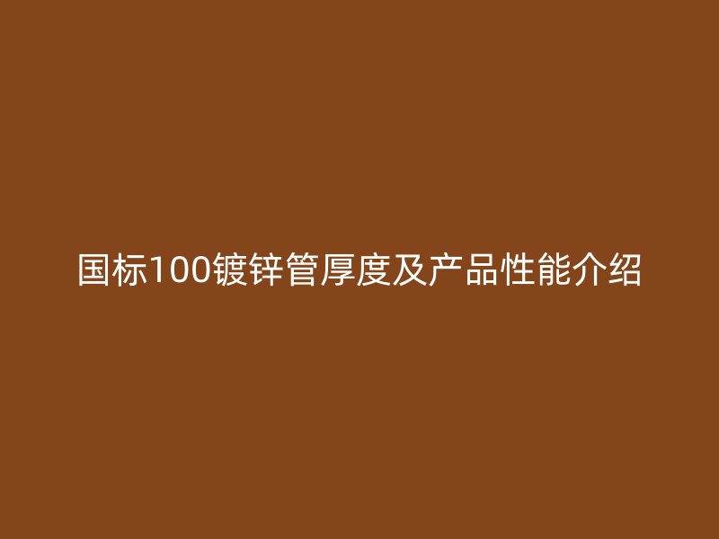 國(guó)標(biāo)100鍍鋅管厚度及產(chǎn)品性能介紹