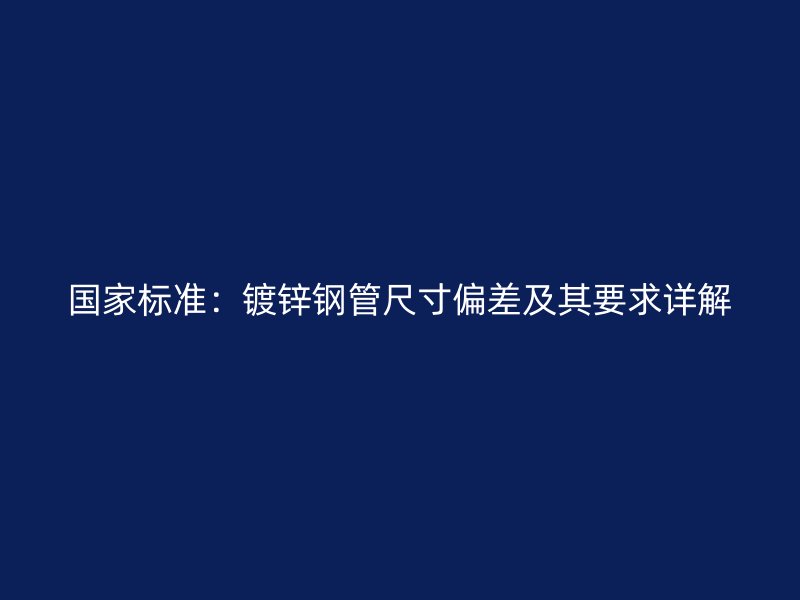 國家標(biāo)準(zhǔn)：鍍鋅鋼管尺寸偏差及其要求詳解