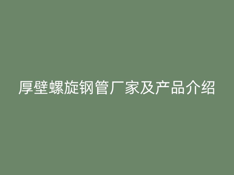 厚壁螺旋鋼管廠家及產(chǎn)品介紹