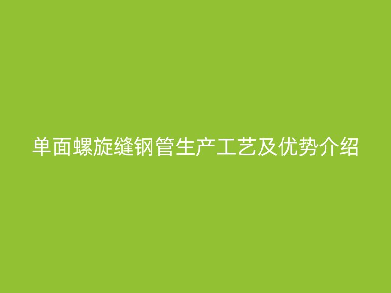 單面螺旋縫鋼管生產(chǎn)工藝及優(yōu)勢介紹