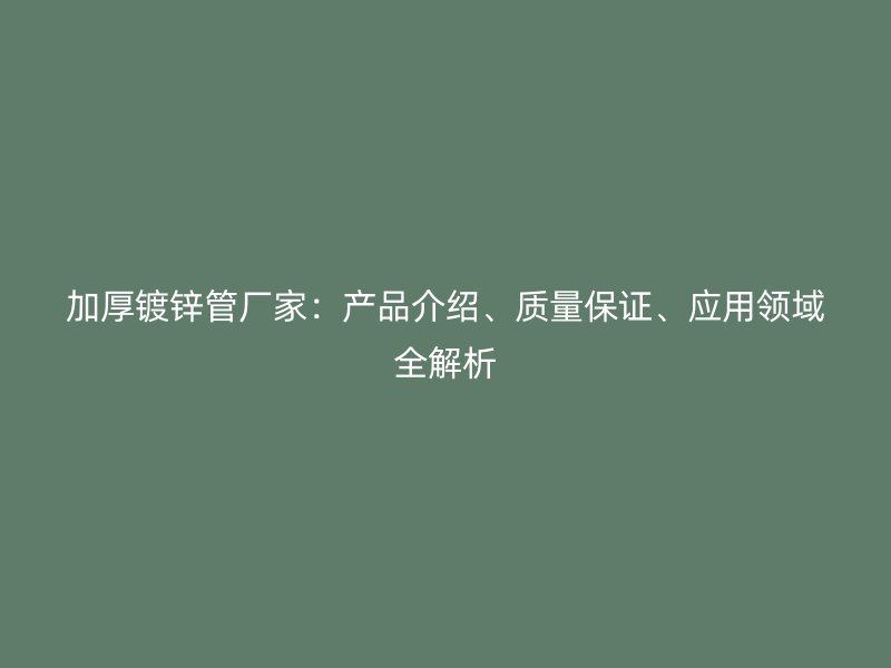 加厚鍍鋅管廠家：產(chǎn)品介紹、質(zhì)量保證、應用領域全解析