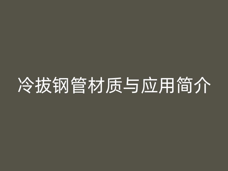冷拔鋼管材質與應用簡介