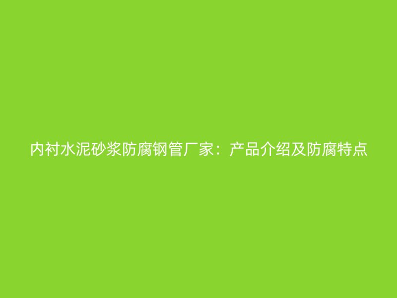 內襯水泥砂漿防腐鋼管廠家：產品介紹及防腐特點