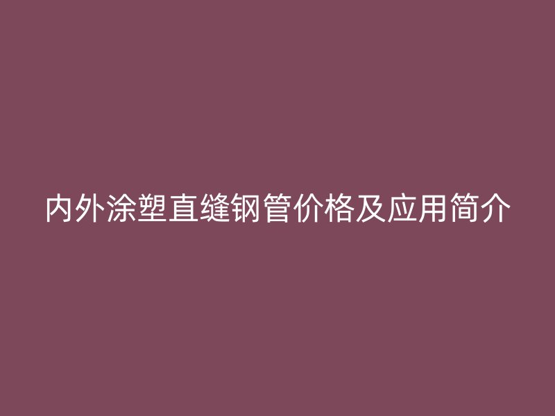 內(nèi)外涂塑直縫鋼管價(jià)格及應(yīng)用簡介